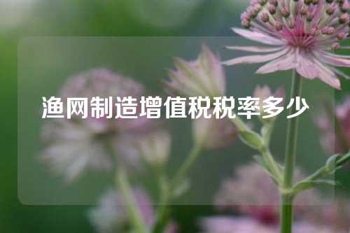 渔网制造增值税税率多少