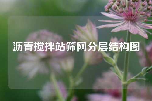 沥青搅拌站筛网分层结构图