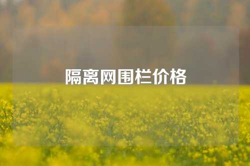 隔离网围栏价格